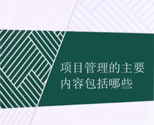 項(xiàng)目管理的主要內(nèi)容包括哪些